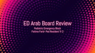 ED Arab Board Review
Pediatric Emergency Block
Fatima Farid- Ped Resident Yr 2
 