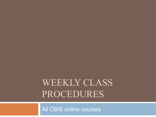 Weekly Class Procedures All CBIS online courses 