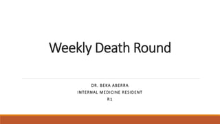 Weekly Death Round
DR. BEKA ABERRA
INTERNAL MEDICINE RESIDENT
R1
 