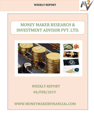 WEE
WEEKLY REPORT
WEEKLY REPORT
04/FEB/2019
WWW.MONEYMAKERFINANCIAL.COM
MONEY MAKER RESEARCH &
INVESTMENT ADVISOR PVT. LTD.
 