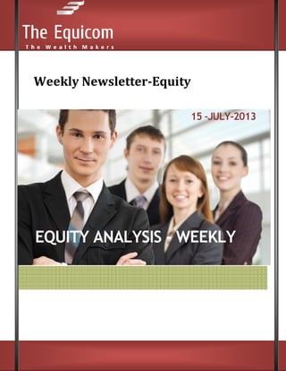 x
Weekly Newsletter-Equity
15 –JULY-2013
EQUITY ANALYSIS - WEEKLY
 