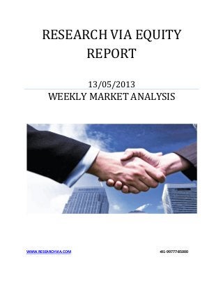 RESEARCH VIA EQUITY
REPORT
13/05/2013
WEEKLY MARKET ANALYSIS
WWW.RESEARCHVIA.COM +91-99777-85000
 