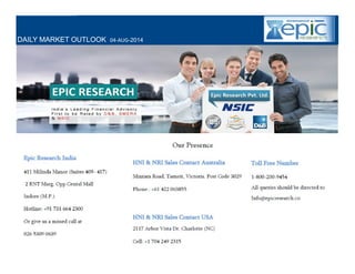 YOUR MINTVISORY
WWW.EPICRESEARCH.CO
CALL: +917316642300
WEEKLY EQUITY TECHNICAL REPORT
DAILY MARKET OUTLOOK 04-AUG-2014
 