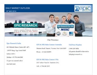 YOUR MINTVISORY
WWW.EPICRESEARCH.CO
CALL: +917316642300
WEEKLY EQUITY TECHNICAL REPORT
19th
MAY-2014
DAILY MARKET OUTLOOK
19th
MAY-2014
 