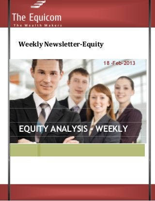 Weekly Newsletter-Equity

                       18 -Feb-2013




EQUITY ANALYSIS - WEEKLY
 