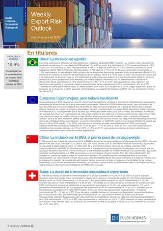 En titulares
Euler
Hermes
Economic
Research
Weekly
Export Risk
Outlook
Brasil:Larecesiónseagudiza
Los datos publicados a principios de esta semana por la agencia estadística IBGE muestran una recesión más profunda de lo
anunciado inicialmente. El crecimiento del PIB real del 1T y el 2T se revisó a la baja hasta un -2,1% interanual (frente al -1,6%
inicial) y un -3% interanual (-2,6%), respectivamente. En el 3T, el PIB real disminuyó un -4,5% interanual adicional, la mayor
contracción desde 1995. En términos intertrimestrales, el PIB cayó un -1,7% en el 3T. El consumo privado se contrajo en un -
1,5% intertrimestral, lo que refleja la débil confianza de las economías domésticas generada a raíz de la elevada inflación (9,9%
interanual en octubre), el aumento del desempleo (7,9% en octubre, frente al 4,7% de hace un año) y la contracción salarial real
(-2% interanual). La inversión cayó un -4% intertrimestral y las existencias restaron -0,7 pps al crecimiento global. El consumo
público fue el único componente de la demanda que mostró un ligero crecimiento (+0,3% intertrimestral). A pesar de la
disminución de las exportaciones (-1,8% intertrimestral en el 3T, +3,1% en el 2T), las exportaciones netas realizaron una
aportación más positiva al crecimiento, dada la marcada caída de las importaciones (-6,9% intertrimestral, -8% en el 2T).
Teniendo en cuenta estos últimos datos, el ―efecto arrastre‖ para el año 2015 se sitúa en el -3,5%. Según la previsión actual, la
economía se contraerá en el -3,8% este año, manteniéndose en una profunda recesión en 2016, con una contracción mínima
del PIB del 2%.
Eurozona:Ligeramejora,perotodavíainsuficiente
Se esperaba que el BCE rebajara los tipos de interés sobre los depósitos, ampliara la duración de la flexibilización económica y
aumentara las adquisiciones de activos mensuales (actualmente cifrados en 60.000 millones de euros), pero únicamente se
ejecutaron las dos primeras medidas el 3 de diciembre. El BCE anunció la ampliación de la gama de activos que se pueden
adquirir (teniendo en cuenta los gobiernos regionales y locales) y que los pagos principales serán reinvertidos antes y después
de marzo de 2017, lo que permitirá que la liquidez siga siendo abundante hasta 2018, por lo menos. Sin embargo, la reacción
del mercado fue tenue, con la perspectiva de más acción el próximo año dado que el crecimiento económico sigue siendo débil
—el consumo privado se ve reforzado por la baja inflación y los bajos precios del petróleo—, pero el impulso principal ha
quedado atrás y en estos momentos parece poco probable recibir más ayudas de este tipo. Seguimos mostrándonos cautelosos
acerca de la fortaleza de las exportaciones, ya que el potencial para un EUR/USD mucho menor parece limitado (se espera que
sea de 1,05 en 2016, desde 1,1 en 2015), mientras que la demanda mundial carece de impulso. El BCE prevé que el
crecimiento del PIB se mantenga inalterado en +1,5% en 2015, +1,7% en 2016 y +1,9% en 2017, pero las proyecciones de
inflación se han revisado a la baja (al +1% en 2016 y +1,6% en 2017). Las previsiones relativas a ambos indicadores se
mantienen ligeramente por encima de nuestras expectativas.
China:LainclusiónenlaDEG,elprimerpasodeunlargoperiplo
El FMI anunció que, a partir de octubre de 2016, el RMB se incluirá en su cesta de Derechos Especiales de Giro (DEG), con una
ponderación del 10,9%, frente al 41,7% para el USD y el 30,9% para el EUR. El simbolismo de la decisión es muy significativo,
ya que avala el papel de China como un motor clave de la economía mundial y reconoce las mejoras positivas en la
internacionalización del RMB. En términos económicos, el impacto aún no se ha evaluado. A corto plazo, es probable que los
ajustes en el balance del Banco Central conduzcan a una demanda de RMB de 30.000 millones de USD adicionales, que puede
aumentar significativamente si el RMB se convierte en una moneda de reserva mundial. Para ello, China deberá abrir por
completo su cuenta de capital y relajar su control sobre la divisa. Es probable que esta estrategia se lleve a la práctica
gradualmente y se comunique de manera eficaz para evitar la volatilidad de los mercados financieros y la clase de moneda que
se presenció en agosto. La moneda aún está sujeta a fuertes presiones a la baja en respuesta a la debilidad de las noticias
económicas (como el PMI de producción industrial) y a la próxima subida dictada por la Reserva Federal. Una mayor claridad y
más orientación sobre la internacionalización del RMB serán cruciales.
Suiza:Laatoníadelainversiónobstaculizaelcrecimiento
El PIB real se estancó en términos intertrimestrales en el 3T, tras aumentar un +0,2% en el 2T, debido a que el marcado
descenso de las inversiones brutas contrarrestó la mejora en el consumo y la demanda exterior. El crecimiento del consumo
privado creció un +0,4% intertrimestral (+0,3% en el 2T) y el gasto público aumentó un +1,8% intertrimestral (-0,1%). La
inversión fija cayó un -0,2% intertrimestral (+0,8% en el 2T) arrastrada por la reducción de las inversiones en construcción del -
0,9% intertrimestral, aunque las inversiones en equipamiento aumentaron un +0,2%. Las existencias restaron -2,2 pps al
crecimiento intertrimestral del 3T. Las exportaciones aumentaron un +5,4% intertrimestral (-4,1% en el 2T), mientras que las
importaciones aumentaron un +3,3% intertrimestral (-6,9%), por lo que las exportaciones netas aportaron +1,8 pps al
crecimiento del 3T (+1,2 pps en el 2T). Estos elevados y volátiles índices de crecimiento de la actividad comercial se explican
por los artículos de valor, que representan aproximadamente el 25% del comercio exterior de Suiza y que fluctúan
marcadamente, bastante desvinculados del ciclo económico. Excluyendo los artículos de valor, las exportaciones aumentaron
un +0,6% intertrimestral (+0,3% en el 2T) y las importaciones lo hicieron en un +0,2% (-1,2%), revelando un mejor panorama de
la economía. Euler Hermes redujo su pronóstico de crecimiento del PIB anual global al +0,8% en 2015 y mantiene su previsión
del +1,2% para 2016.
3 de diciembre de 2015
CIFRA DE LA
SEMANA
10,9%
Ponderación de
la moneda china
en la cesta DEG
del FMI de
octubre de 2016
 