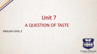 Unit 7
A QUESTION OF TASTE
ENGLISH LEVEL 2
 