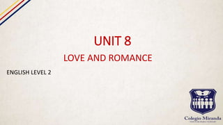 UNIT 8
LOVE AND ROMANCE
ENGLISH LEVEL 2
 