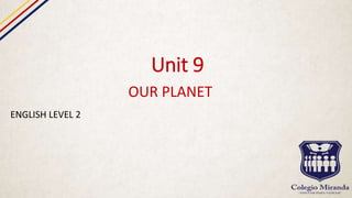 Unit 9
OUR PLANET
ENGLISH LEVEL 2
 