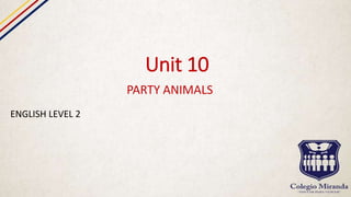Unit 10
PARTY ANIMALS
ENGLISH LEVEL 2
 
