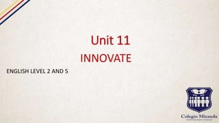 Unit 11
INNOVATE
ENGLISH LEVEL 2 AND 5
 
