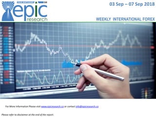 03 Sep – 07 Sep 2018
For More Information Please visit www.epicresearch.co or contact info@epicresearch.co
Please refer to disclaimer at the end of the report.
WEEKLY INTERNATIONAL FOREX
 