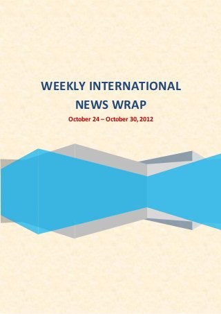 WEEKLY INTERNATIONAL
    NEWS WRAP
   October 24 – October 30, 2012
 