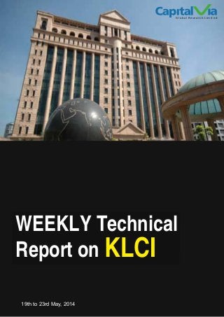 Global Research Limited
www.capitalvia.com.sg
WEEKLY Technical
Report on KLCI
19th to 23rd May, 2014
 