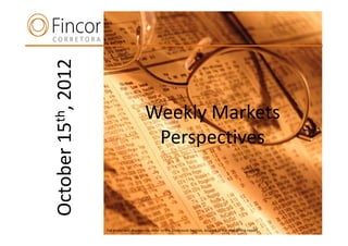 October 15th, 2012

                                            Weekly Markets
      n                                      Perspectives



                     For important disclosures, refer to the Disclosure Section, located at the end of this report.
 