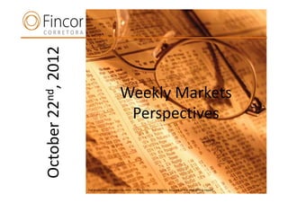 October 22nd, 2012

                                            Weekly Markets
      n                                      Perspectives



                     For important disclosures, refer to the Disclosure Section, located at the end of this report.
 
