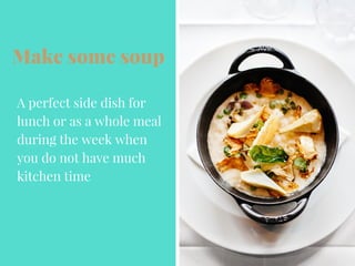 Make some soup
A perfect side dish for
lunch or as a whole meal
during the week when
you do not have much
kitchen time
 