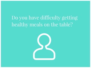 Do you have difficulty getting
healthy meals on the table?
 