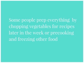 Some people prep everything by
chopping vegetables for recipes
later in the week or precooking
and freezing other food
 