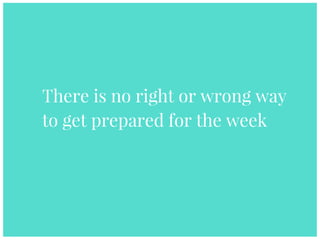 There is no right or wrong way
to get prepared for the week
 