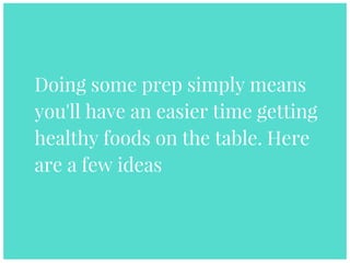 Doing some prep simply means
you'll have an easier time getting
healthy foods on the table. Here
are a few ideas
 