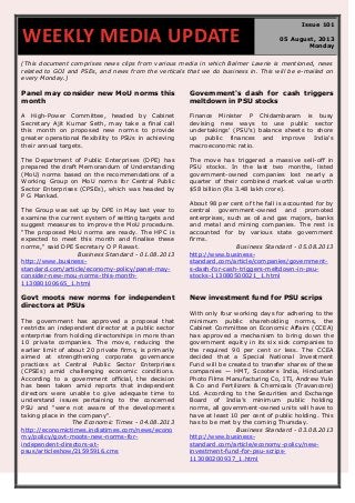 (This document comprises news clips from various media in which Balmer Lawrie is mentioned, news
related to GOI and PSEs, and news from the verticals that we do business in. This will be e-mailed on
every Monday.)
Panel may consider new MoU norms this
month
A High-Power Committee, headed by Cabinet
Secretary Ajit Kumar Seth, may take a final call
this month on proposed new norms to provide
greater operational flexibility to PSUs in achieving
their annual targets.
The Department of Public Enterprises (DPE) has
prepared the draft Memorandum of Understanding
(MoU) norms based on the recommendations of a
Working Group on MoU norms for Central Public
Sector Enterprises (CPSEs), which was headed by
P G Mankad.
The Group was set up by DPE in May last year to
examine the current system of setting targets and
suggest measures to improve the MoU procedure.
"The proposed MoU norms are ready. The HPC is
expected to meet this month and finalise these
norms," said DPE Secretary O P Rawat.
Business Standard - 01.08.2013
http://www.business-
standard.com/article/economy-policy/panel-may-
consider-new-mou-norms-this-month-
113080100665_1.html
Government's dash for cash triggers
meltdown in PSU stocks
Finance Minister P Chidambaram is busy
devising new ways to use public sector
undertakings' (PSU's) balance sheets to shore
up public finances and improve India's
macroeconomic ratio.
The move has triggered a massive sell-off in
PSU stocks. In the last two months, listed
government-owned companies lost nearly a
quarter of their combined market value worth
$58 billion (Rs 3.48 lakh crore).
About 98 per cent of the fall is accounted for by
central government-owned and promoted
enterprises, such as oil and gas majors, banks
and metal and mining companies. The rest is
accounted for by various state government
firms.
Business Standard - 05.08.2013
http://www.business-
standard.com/article/companies/government-
s-dash-for-cash-triggers-meltdown-in-psu-
stocks-113080500021_1.html
Govt moots new norms for independent
directors at PSUs
The government has approved a proposal that
restricts an independent director at a public sector
enterprise from holding directorships in more than
10 private companies. The move, reducing the
earlier limit of about 20 private firms, is primarily
aimed at strengthening corporate governance
practices at Central Public Sector Enterprises
(CPSEs) amid challenging economic conditions.
According to a government official, the decision
has been taken amid reports that independent
directors were unable to give adequate time to
understand issues pertaining to the concerned
PSU and "were not aware of the developments
taking place in the company".
The Economic Times - 04.08.2013
http://economictimes.indiatimes.com/news/econo
my/policy/govt-moots-new-norms-for-
independent-directors-at-
psus/articleshow/21595916.cms
New investment fund for PSU scrips
With only four working days for adhering to the
minimum public shareholding norms, the
Cabinet Committee on Economic Affairs (CCEA)
has approved a mechanism to bring down the
government equity in its six sick companies to
the required 90 per cent or less. The CCEA
decided that a Special National Investment
Fund will be created to transfer shares of these
companies — HMT, Scooters India, Hindustan
Photo Films Manufacturing Co, ITI, Andrew Yule
& Co and Fertilizers & Chemicals (Travancore)
Ltd. According to the Securities and Exchange
Board of India’s minimum public holding
norms, all government-owned units will have to
have at least 10 per cent of public holding. This
has to be met by the coming Thursday.
Business Standard - 03.08.2013
http://www.business-
standard.com/article/economy-policy/new-
investment-fund-for-psu-scrips-
113080200937_1.html
WEEKLY MEDIA UPDATE
Issue 101
05 August, 2013
Monday
 