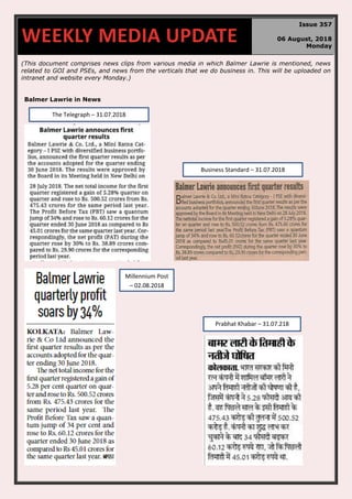 (This document comprises news clips from various media in which Balmer Lawrie is mentioned, news
related to GOI and PSEs, and news from the verticals that we do business in. This will be uploaded on
intranet and website every Monday.)
Balmer Lawrie in News
WEEKLY MEDIA UPDATE
Issue 357
06 August, 2018
Monday
The Telegraph – 31.07.2018
Business Standard – 31.07.2018
Millennium Post
– 02.08.2018
Prabhat Khabar – 31.07.218
 