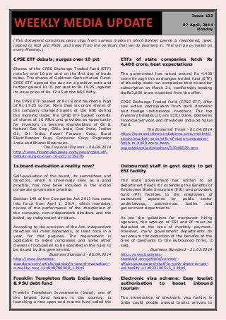 (This document comprises news clips from various media in which Balmer Lawrie is mentioned, news
related to GOI and PSEs, and news from the verticals that we do business in. This will be e-mailed on
every Monday.)
CPSE ETF debuts; surges over 10 pct
Shares of the CPSE Exchange Traded Fund (ETF)
rose by over 10 per cent on the first day of trade
today. The shares of Goldman Sachs Mutual Fund-
CPSE ETF opened the day on a positive note and
further gained 10.31 per cent to Rs 19.25, against
its issue price of Rs 17.45 at the NSE Nifty.
The CPSE ETF opened at Rs 18 and touched a high
of Rs 19.25 so far. More than six crore shares of
the company changed hands at the NSE during
the morning trade. The CPSE ETF basket consists
of shares of 10 PSUs and provides an opportunity
for investors to become shareholders of Oil &
Natural Gas Corp, GAIL India, Coal India, Indian
Oil, Oil India, Power Finance Corp, Rural
Electrification Corp, Container Corp, Engineers
India and Bharat Electronics.
The Financial Express - 04.04.2014
http://www.financialexpress.com/news/cpse-etf-
debuts-surges-over-10-pct/1238276
ETFs of state companies fetch Rs
4,400 crore, beat expectations
The government has raised around Rs 4,400
crore through the exchanges traded fund (ETF)
of bluechip state run companies that closed for
subscription on March 21, comfortably beating
theRs3,000 crore expected from the offer.
CPSE Exchange Traded Fund (CPSE ETF) offer
saw active participation from both domestic
and foreign institutional investors. The top
investors besides LIC are ICICI Bank, Edelweiss
Financial Services and Brookdale India ad Value
Fund.
The Economic Times - 01.04.2014
http://economictimes.indiatimes.com/markets/
stocks/market-news/etfs-of-state-companies-
fetch-rs-4400-crore-beat-
expectations/articleshow/33046529.cms
Is board evaluation a reality now?
Self-evaluation of the board, its committees and
directors, which is universally seen as a good
practice, has now been included in the Indian
corporate governance practice.
Section 149 of the Companies Act 2013 has come
into force from April 1, 2014, which mandates
review of the performance of the chairperson of
the company, non-independent directors and the
board, by independent directors.
According to the provision of the Act, independent
directors will meet separately, at least once in a
year, for this purpose. The requirement is
applicable to listed companies and some other
classes of companies to be specified in the rules to
be issued by the government.
Business Standard - 06.04.2014
http://www.business-
standard.com/article/opinion/is-board-evaluation-
a-reality-now-114040700008_1.html
Outsourced staff in govt depts to get
ESI facility
The state government has written to all
department heads for extending the benefits of
Employees State Insurance (ESI) and provident
fund (PF) facilities to the employees of
outsourced agencies by public sector
undertakings, autonomous bodies and
government departments.
As per the guidelines for manpower hiring
agencies, the amount of ESI and PF must be
deducted at the time of monthly payment.
However, many government departments do
not ensure the deduction of the benefits at the
time of payments to the outsourced firms, it
said.
Business Standard - 31.03.2014
http://www.business-
standard.com/article/current-
affairs/outsourced-staff-in-govt-depts-to-get-
esi-facility-114033100515_1.html
Franklin Templeton floats India banking
& PSU debt fund
Franklin Templeton Investments (India), one of
the largest fund houses in the country, is
launching a new open-end income fund called the
Electronic visa scheme: Easy tourist
authorisation to boost inbound
tourism
The introduction of electronic visa facility in
India could double annual tourist arrivals to
WEEKLY MEDIA UPDATE
Issue 133
07 April, 2014
Monday
 