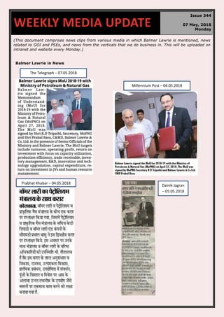(This document comprises news clips from various media in which Balmer Lawrie is mentioned, news
related to GOI and PSEs, and news from the verticals that we do business in. This will be uploaded on
intranet and website every Monday.)
Balmer Lawrie in News
WEEKLY MEDIA UPDATE
Issue 344
07 May, 2018
Monday
Millennium Post – 04.05.2018
Prabhat Khabar – 04.05.2018
The Telegraph – 07.05.2018
Dainik Jagran
– 05.05.2018
 