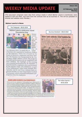 (This document comprises news clips from various media in which Balmer Lawrie is mentioned, news
related to GOI and PSEs, and news from the verticals that we do business in. This will be uploaded on
intranet and website every Monday.)
Balmer Lawrie in News
WEEKLY MEDIA UPDATE
Issue 332
12 February, 2018
Monday
The Telegraph – 08.02.2018
Business Standard – 08.02.2018
The Indian Express –
09.02.2018
 