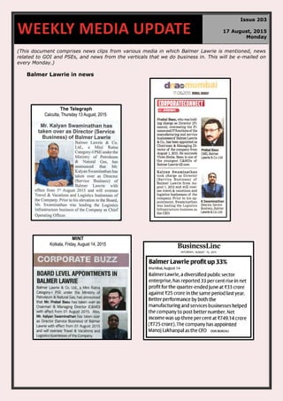 (This document comprises news clips from various media in which Balmer Lawrie is mentioned, news
related to GOI and PSEs, and news from the verticals that we do business in. This will be e-mailed on
every Monday.)
Balmer Lawrie in news
WEEKLY MEDIA UPDATE
Issue 203
17 August, 2015
Monday
 