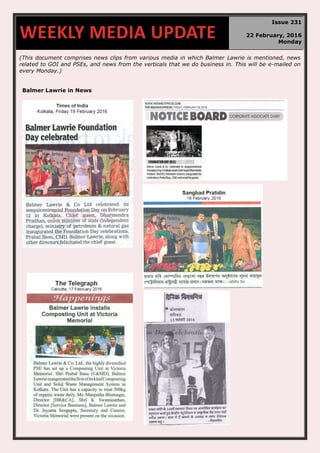 (This document comprises news clips from various media in which Balmer Lawrie is mentioned, news
related to GOI and PSEs, and news from the verticals that we do business in. This will be e-mailed on
every Monday.)
Balmer Lawrie in News
WEEKLY MEDIA UPDATE
Issue 231
22 February, 2016
Monday
 