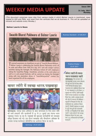 (This document comprises news clips from various media in which Balmer Lawrie is mentioned, news
related to GOI and PSEs, and news from the verticals that we do business in. This will be uploaded on
intranet and website every Monday.)
Balmer Lawrie in News
WEEKLY MEDIA UPDATE
Issue 304
31 July, 2017
Monday
Prabhat Khabar –
25.07.2017
Sanmarg – 25.07.2017
Business Standard – 27.08.2017
 