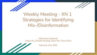 Weekly Meeting - XN 1
Strategies for Identifying
Mis-/Disinformation
Informatics Students
Lingyu Hu, Zhaode Ouyang, Ziyan Yan, Zixun Zhou
February 2nd, 2022
 