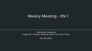 Weekly Meeting - XN 1
Informatics Students
Lingyu Hu, Zhaode Ouyang, Ziyan Yan, Zixun Zhou
Feb 16, 2022
 