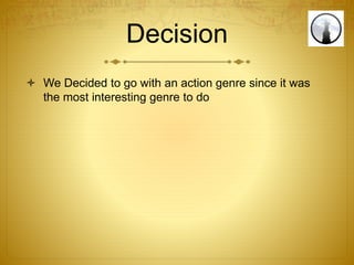 Decision
 We Decided to go with an action genre since it was
the most interesting genre to do
 