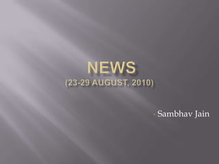  NEWS (23-29 August, 2010) - Sambhav Jain 
