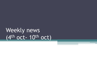 Weekly news(4thoct- 10thoct) 