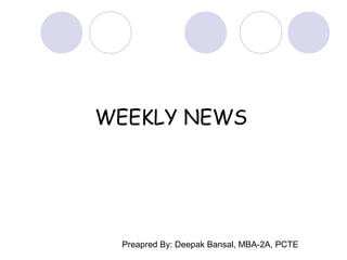 Preapred By: Deepak Bansal, MBA-2A, PCTE
WEEKLY NEWS
 