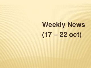 Weekly News
(17 – 22 oct)
 