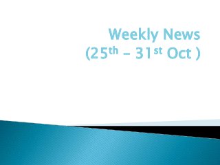 Weekly News
(25th – 31st Oct )
 