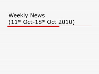 Weekly News (11 th  Oct-18 th  Oct 2010) 