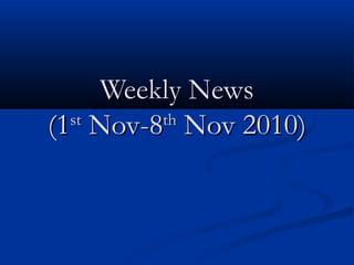Weekly NewsWeekly News
(1(1stst
Nov-8Nov-8thth
Nov 2010)Nov 2010)
 