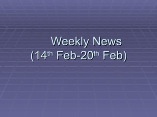 Weekly News (14 th  Feb-20 th  Feb) 