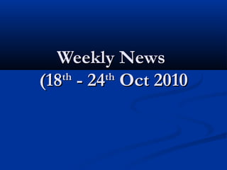 Weekly NewsWeekly News
(18(18thth
- 24- 24thth
Oct 2010Oct 2010
 