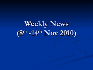 Weekly News (8 th  -14 th  Nov 2010) 