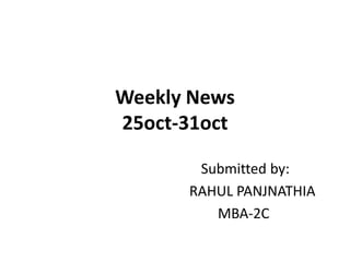 Weekly News25oct-31oct  Submitted by:      RAHUL PANJNATHIA     MBA-2C 