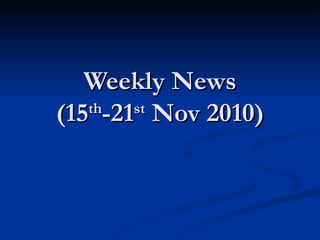 Weekly News (15 th -21 st  Nov 2010) 