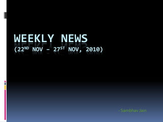 WEEKLY NEWS (22nd Nov – 27st Nov, 2010) - SambhavJain 