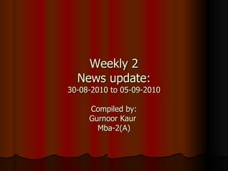 Weekly 2 News update: 30-08-2010 to 05-09-2010 Compiled by: Gurnoor Kaur  Mba-2(A) 